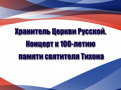 "Хранитель Церкви Русской". Концерт к 100-летию памяти святителя Тихона, Патриарха Московского и всея России