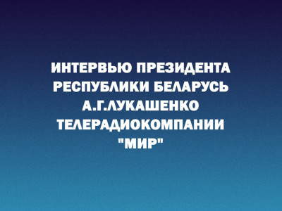 Интервью Президента Республики Беларусь А.Г.Лукашенко телерадиокомпании "МИР"
